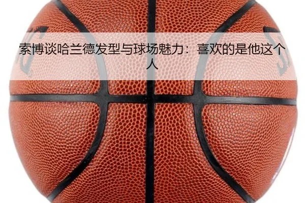 索博谈哈兰德发型与球场魅力：喜欢的是他这个人